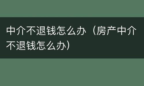 中介不退钱怎么办（房产中介不退钱怎么办）