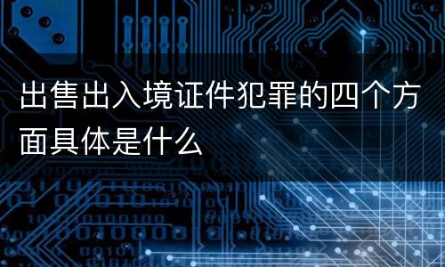出售出入境证件犯罪的四个方面具体是什么