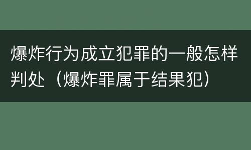 爆炸行为成立犯罪的一般怎样判处（爆炸罪属于结果犯）