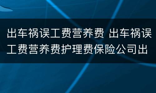 出车祸误工费营养费 出车祸误工费营养费护理费保险公司出么