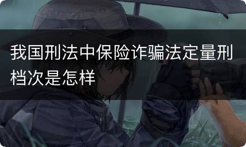 我国刑法中保险诈骗法定量刑档次是怎样