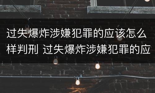 过失爆炸涉嫌犯罪的应该怎么样判刑 过失爆炸涉嫌犯罪的应该怎么样判刑呢