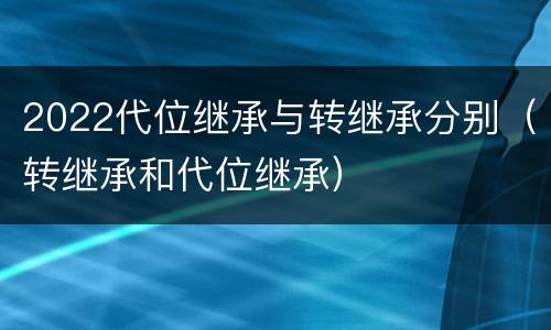 2022代位继承与转继承分别（转继承和代位继承）