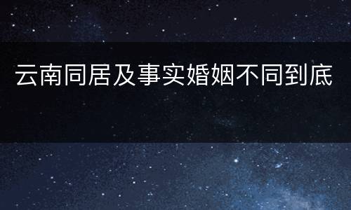 云南同居及事实婚姻不同到底