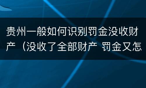 贵州一般如何识别罚金没收财产（没收了全部财产 罚金又怎么办）