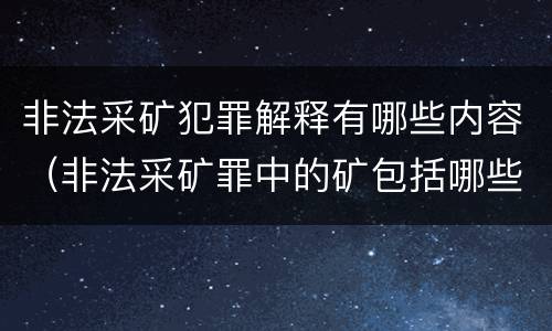 非法采矿犯罪解释有哪些内容（非法采矿罪中的矿包括哪些）