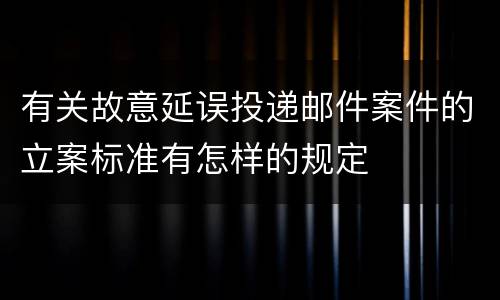有关故意延误投递邮件案件的立案标准有怎样的规定