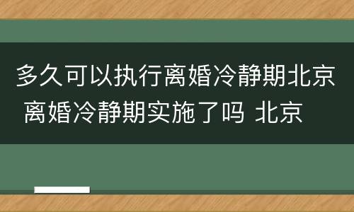 多久可以执行离婚冷静期北京 离婚冷静期实施了吗 北京