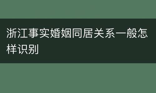 浙江事实婚姻同居关系一般怎样识别
