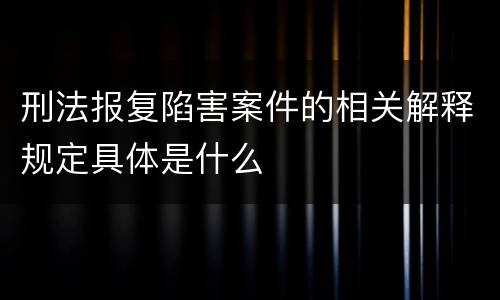 刑法报复陷害案件的相关解释规定具体是什么