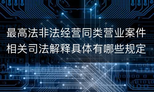 最高法非法经营同类营业案件相关司法解释具体有哪些规定