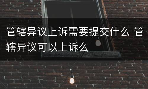 管辖异议上诉需要提交什么 管辖异议可以上诉么