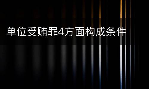 单位受贿罪4方面构成条件