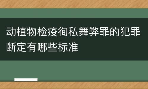 动植物检疫徇私舞弊罪的犯罪断定有哪些标准