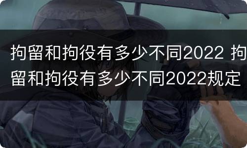 拘留和拘役有多少不同2022 拘留和拘役有多少不同2022规定