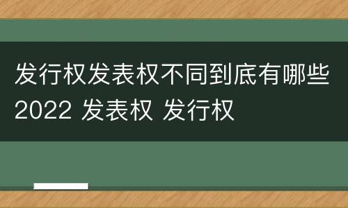 发行权发表权不同到底有哪些2022 发表权 发行权