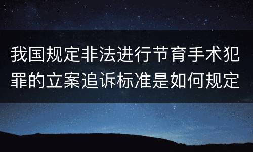 我国规定非法进行节育手术犯罪的立案追诉标准是如何规定