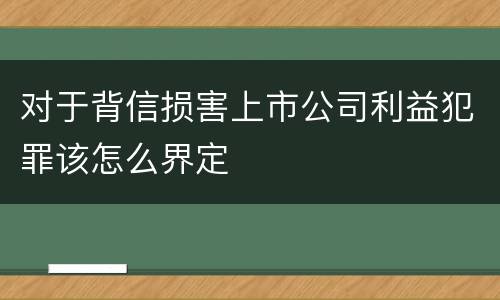 对于背信损害上市公司利益犯罪该怎么界定