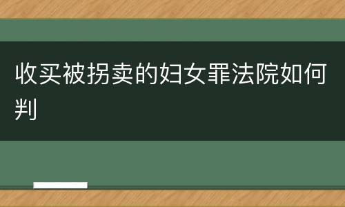 收买被拐卖的妇女罪法院如何判