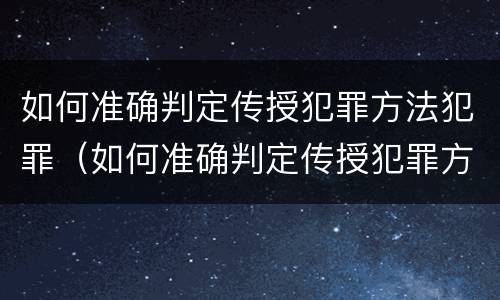 如何准确判定传授犯罪方法犯罪（如何准确判定传授犯罪方法犯罪行为）
