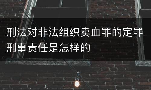 刑法对非法组织卖血罪的定罪刑事责任是怎样的