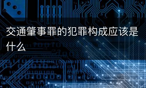 交通肇事罪的犯罪构成应该是什么