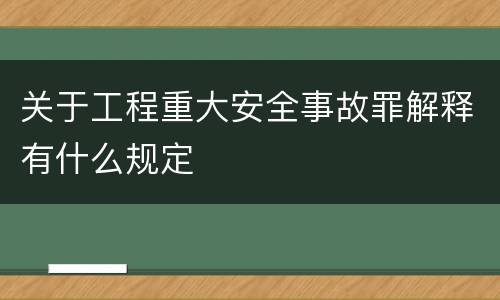 关于工程重大安全事故罪解释有什么规定