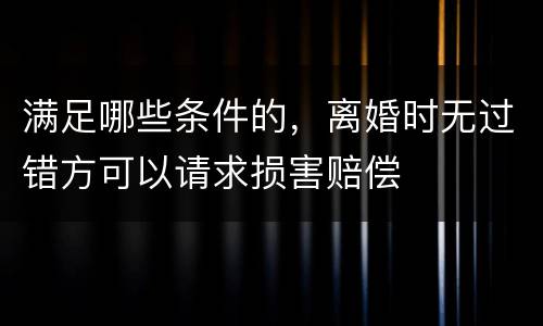满足哪些条件的，离婚时无过错方可以请求损害赔偿