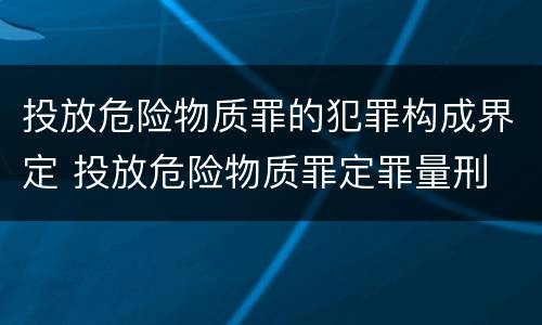 投放危险物质罪的犯罪构成界定 投放危险物质罪定罪量刑