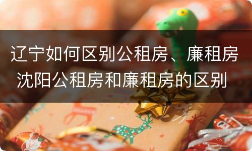 辽宁如何区别公租房、廉租房 沈阳公租房和廉租房的区别