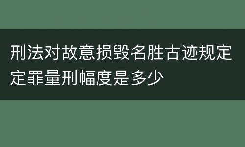 刑法对故意损毁名胜古迹规定定罪量刑幅度是多少