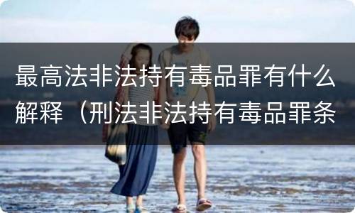 最高法非法持有毒品罪有什么解释（刑法非法持有毒品罪条款）