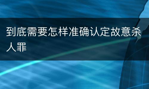到底需要怎样准确认定故意杀人罪