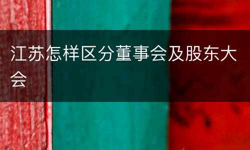 江苏怎样区分董事会及股东大会