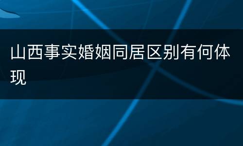 山西事实婚姻同居区别有何体现