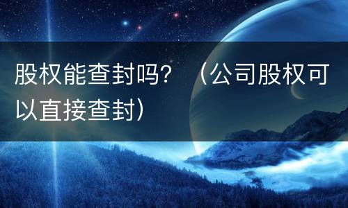 股权能查封吗？（公司股权可以直接查封）