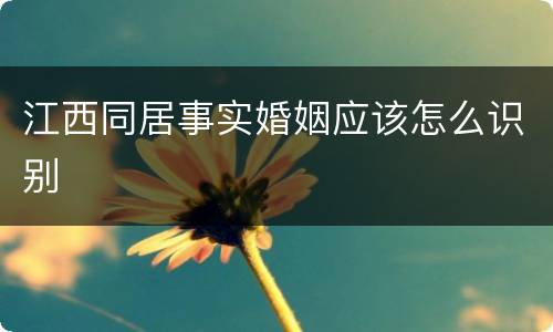 江西同居事实婚姻应该怎么识别