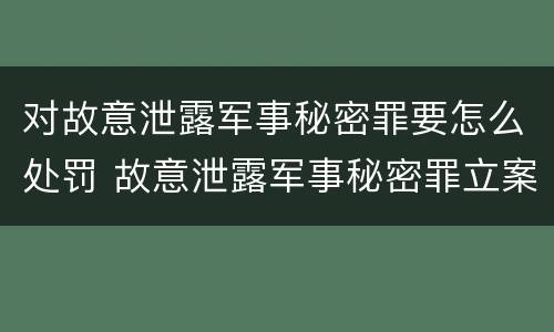 对故意泄露军事秘密罪要怎么处罚 故意泄露军事秘密罪立案标准