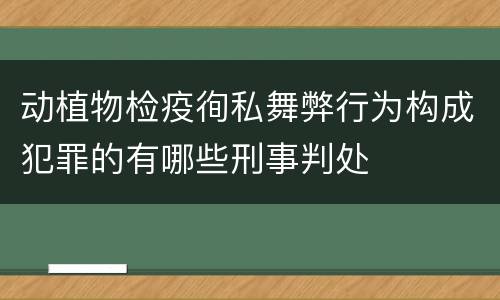 动植物检疫徇私舞弊行为构成犯罪的有哪些刑事判处