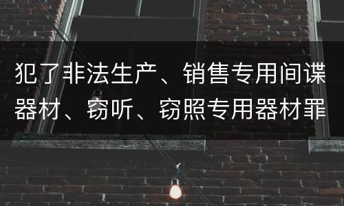 犯了非法生产、销售专用间谍器材、窃听、窃照专用器材罪怎么判刑