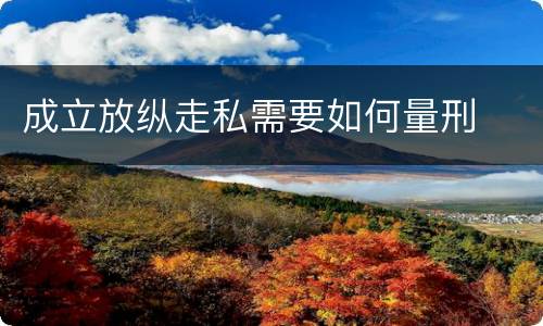 成立放纵走私需要如何量刑