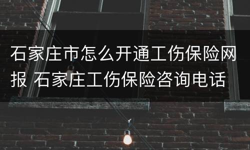 石家庄市怎么开通工伤保险网报 石家庄工伤保险咨询电话