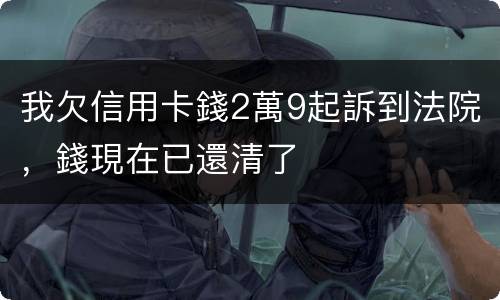 我欠信用卡錢2萬9起訴到法院，錢現在已還清了