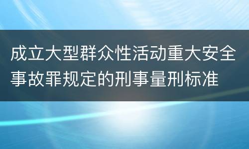 成立大型群众性活动重大安全事故罪规定的刑事量刑标准