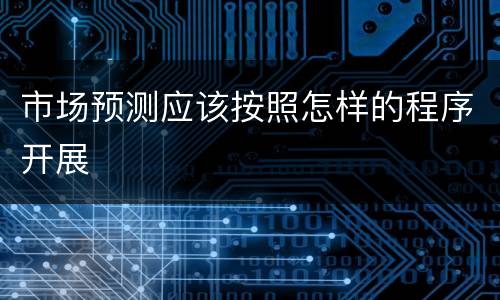 市场预测应该按照怎样的程序开展