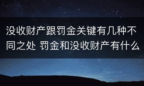 没收财产跟罚金关键有几种不同之处 罚金和没收财产有什么区别