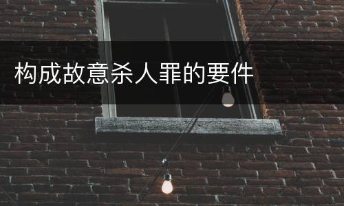 构成故意杀人罪的要件