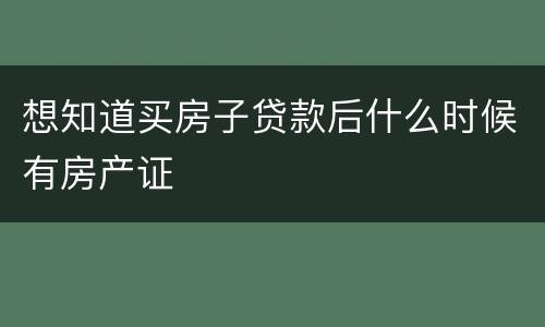 想知道买房子贷款后什么时候有房产证