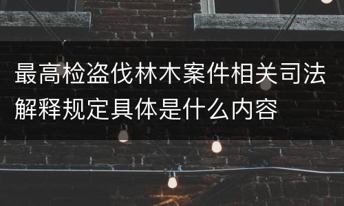 最高检盗伐林木案件相关司法解释规定具体是什么内容