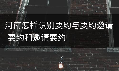 河南怎样识别要约与要约邀请 要约和邀请要约